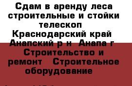 Сдам в аренду леса строительные и стойки телескоп - Краснодарский край, Анапский р-н, Анапа г. Строительство и ремонт » Строительное оборудование   